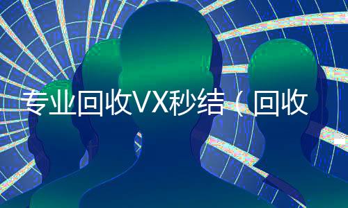 专业回收VX秒结（回收vx秒结平台）